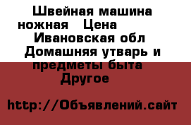 Швейная машина ножная › Цена ­ 2 000 - Ивановская обл. Домашняя утварь и предметы быта » Другое   